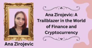 Ana Zirojevic: A Trailblazer in the World of Finance and Cryptocurrency